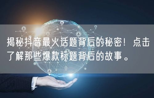 揭秘抖音最火话题背后的秘密！点击了解那些爆款标题背后的故事。