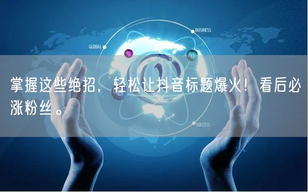 掌握这些绝招，轻松让抖音标题爆火！看后必涨粉丝。