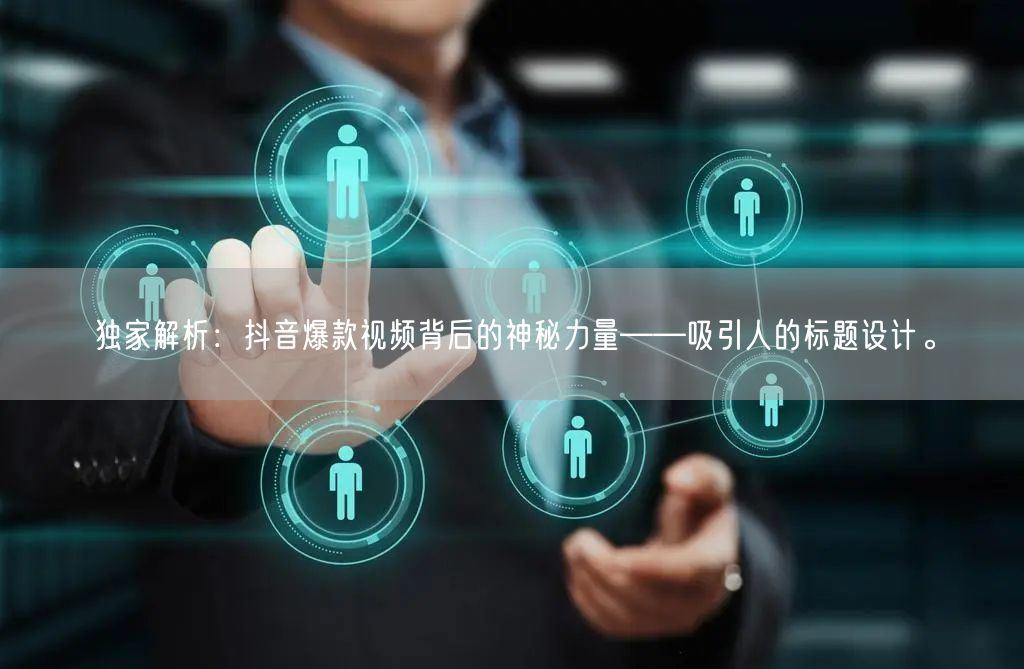 独家解析：抖音爆款视频背后的神秘力量——吸引人的标题设计。