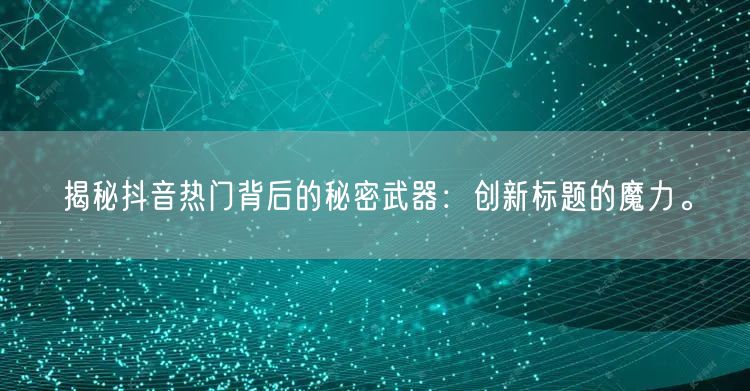 揭秘抖音热门背后的秘密武器：创新标题的魔力。