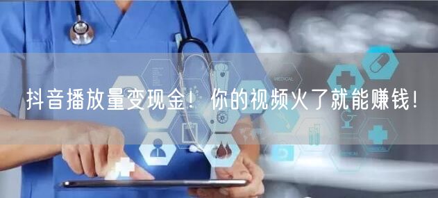 抖音播放量变现金！你的视频火了就能赚钱！