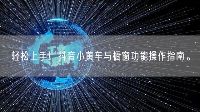 轻松上手！抖音小黄车与橱窗功能操作指南。