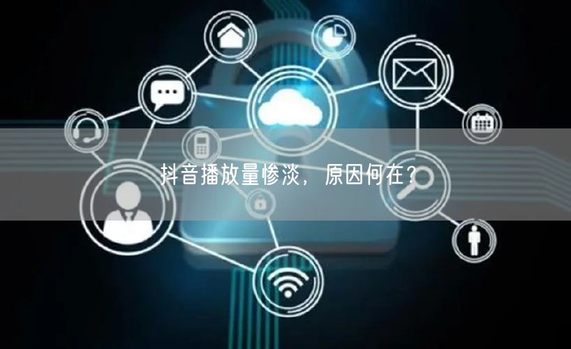 抖音播放量惨淡，原因何在？