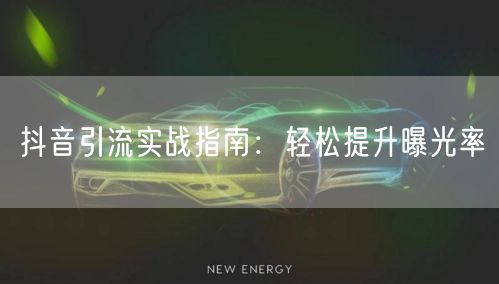 抖音引流实战指南：轻松提升曝光率