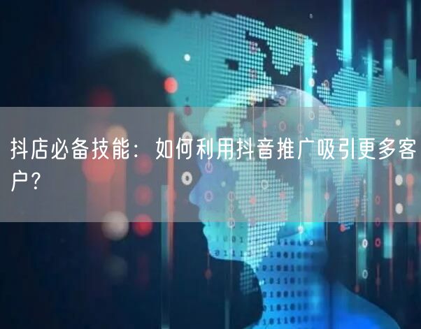 抖店必备技能：如何利用抖音推广吸引更多客户？