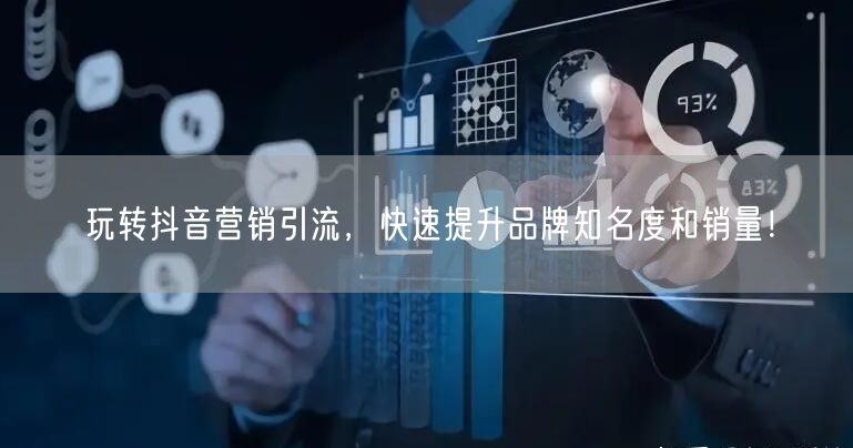 玩转抖音营销引流，快速提升品牌知名度和销量！