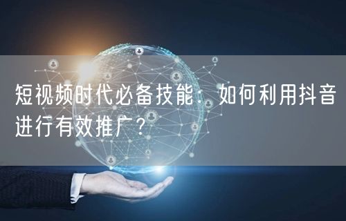 短视频时代必备技能：如何利用抖音进行有效推广？