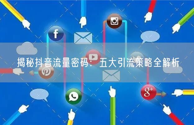 揭秘抖音流量密码：五大引流策略全解析