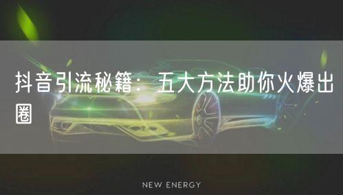 抖音引流秘籍：五大方法助你火爆出圈