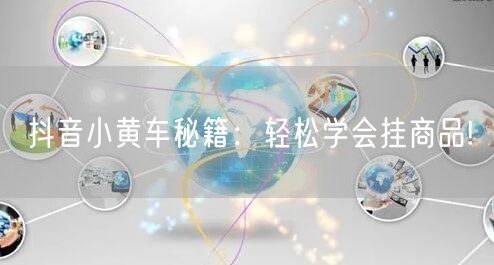 抖音小黄车秘籍：轻松学会挂商品!