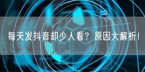 每天发抖音却少人看？原因大解析！