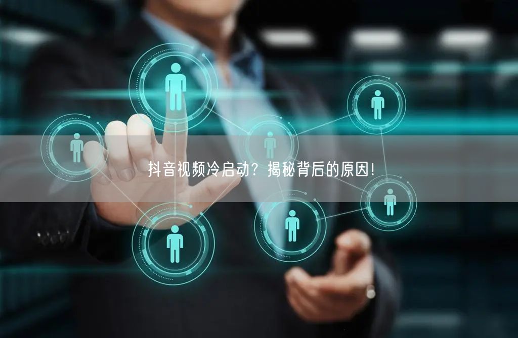 抖音视频冷启动？揭秘背后的原因！