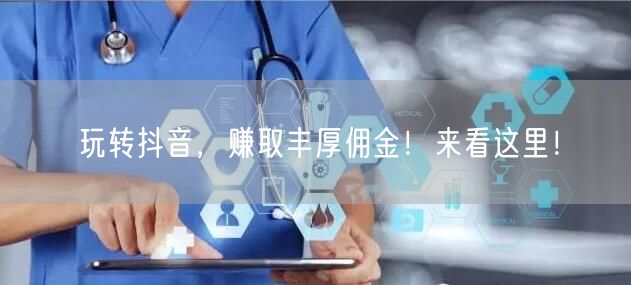 玩转抖音，赚取丰厚佣金！来看这里！