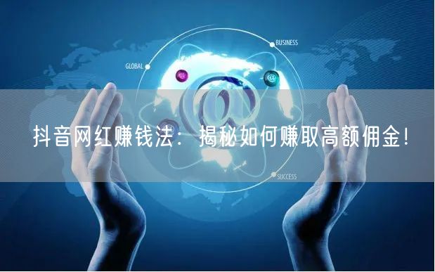 抖音网红赚钱法：揭秘如何赚取高额佣金！