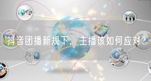 抖音团播新规下，主播该如何应对？
