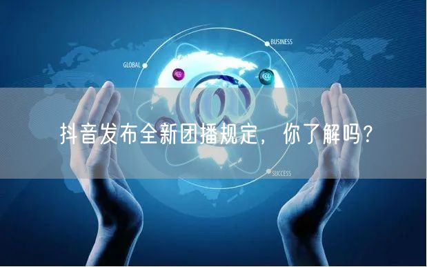抖音发布全新团播规定，你了解吗？