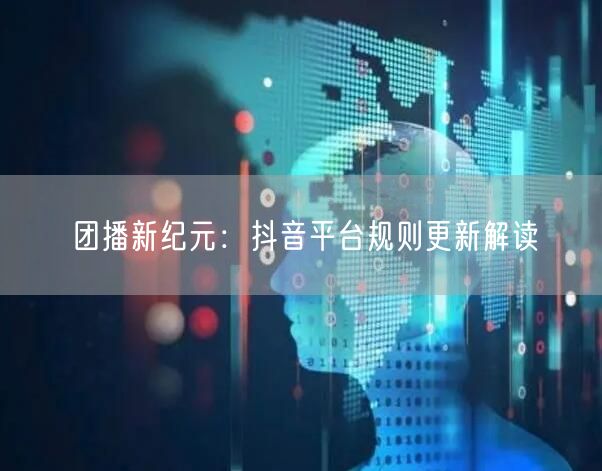 团播新纪元：抖音平台规则更新解读