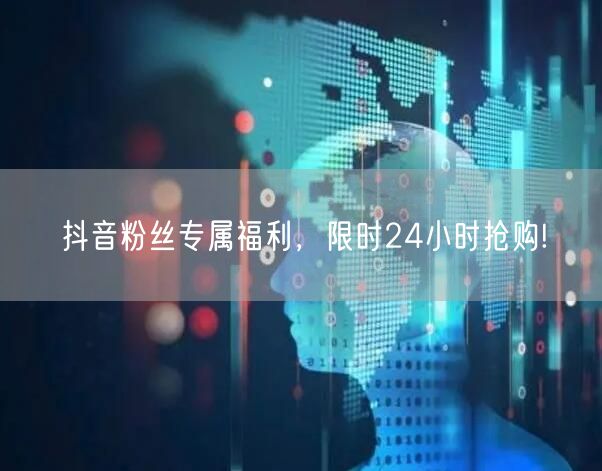 抖音粉丝专属福利，限时24小时抢购!
