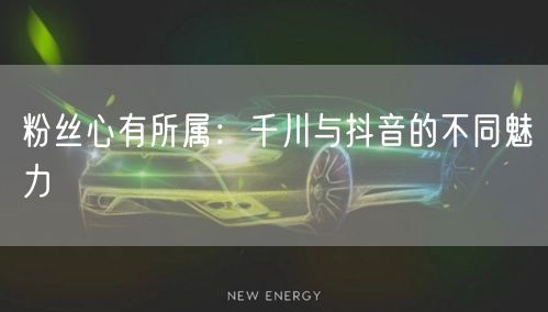 粉丝心有所属：千川与抖音的不同魅力