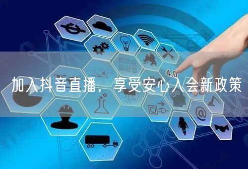 加入抖音直播，享受安心入会新政策