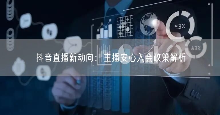 抖音直播新动向：主播安心入会政策解析