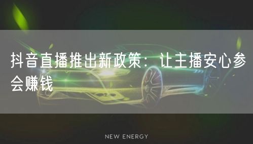 抖音直播推出新政策：让主播安心参会赚钱