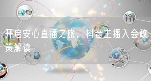 开启安心直播之旅，抖音主播入会政策解读