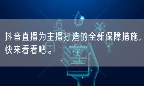 抖音直播为主播打造的全新保障措施，快来看看吧。
