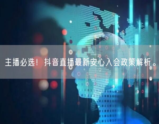 主播必选！抖音直播最新安心入会政策解析。