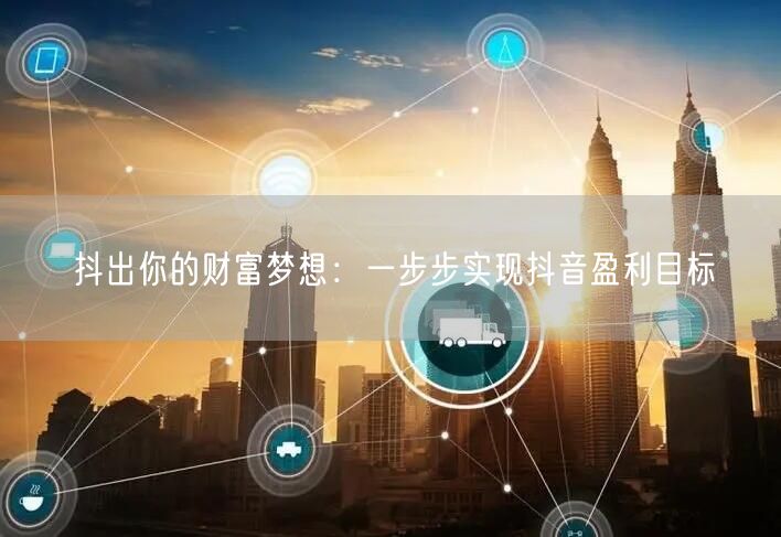 抖出你的财富梦想：一步步实现抖音盈利目标