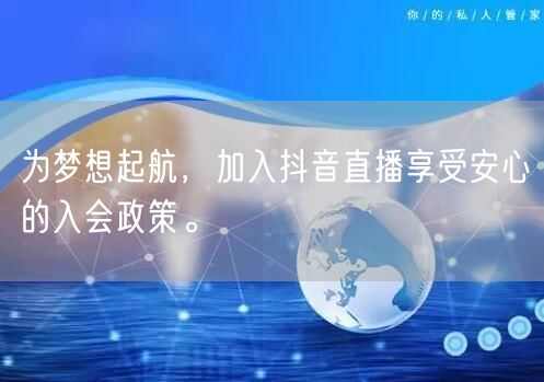 为梦想起航，加入抖音直播享受安心的入会政策。