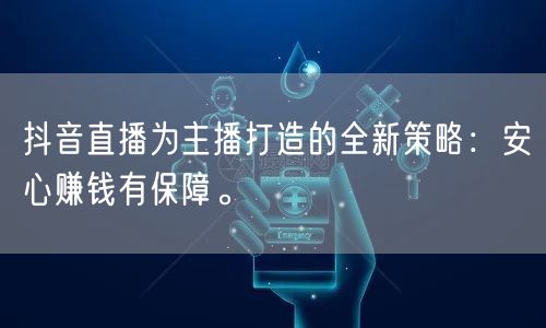 抖音直播为主播打造的全新策略：安心赚钱有保障。