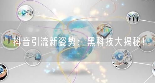 抖音引流新姿势：黑科技大揭秘！