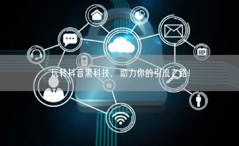 玩转抖音黑科技，助力你的引流之路！