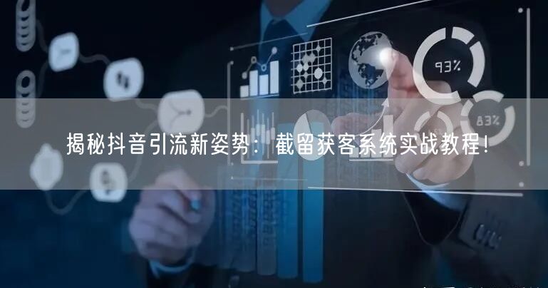 揭秘抖音引流新姿势：截留获客系统实战教程！