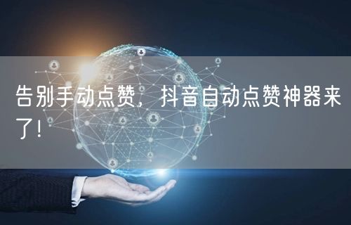 告别手动点赞，抖音自动点赞神器来了！