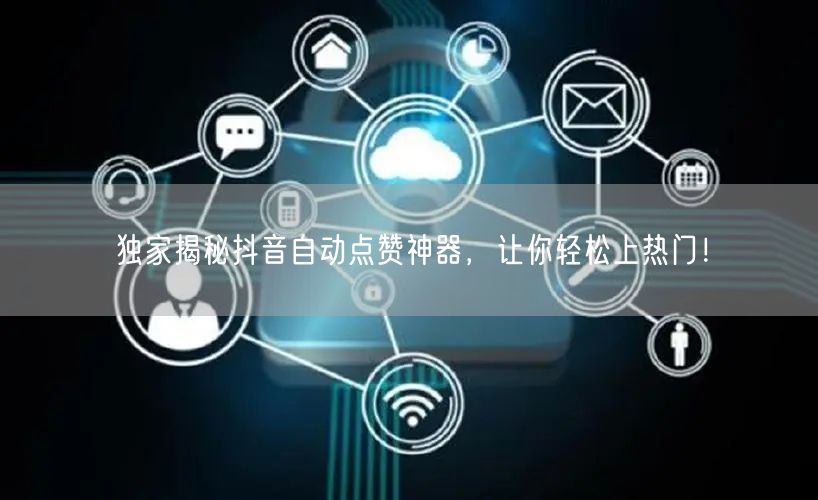 独家揭秘抖音自动点赞神器，让你轻松上热门！