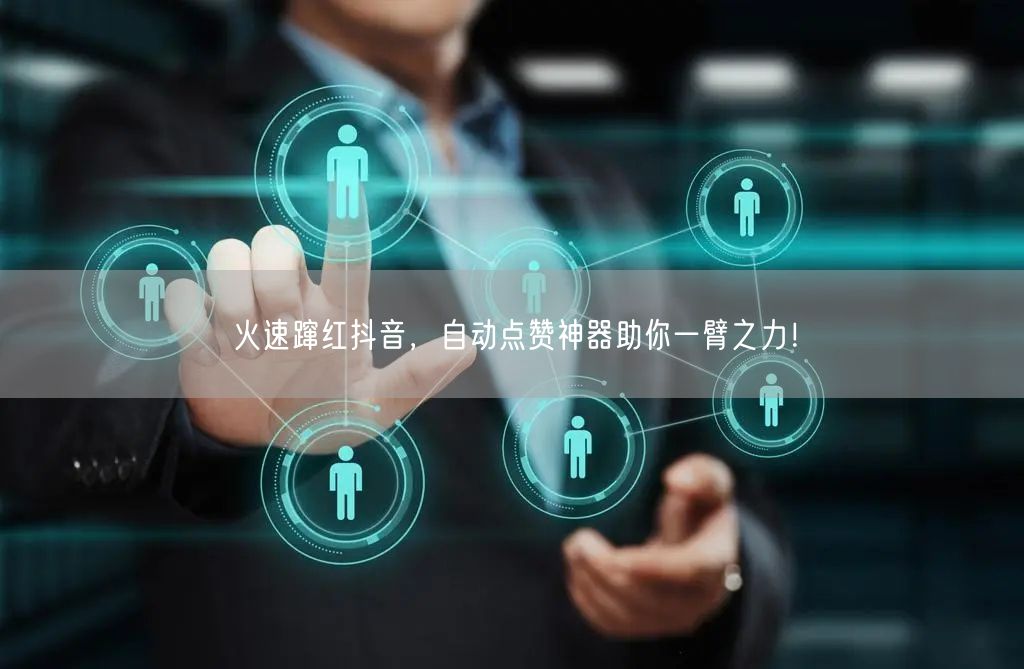 火速蹿红抖音，自动点赞神器助你一臂之力！