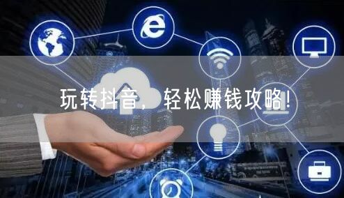 玩转抖音，轻松赚钱攻略！