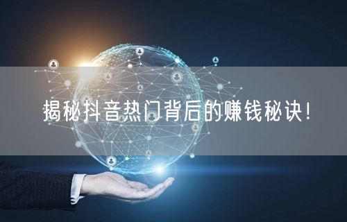 揭秘抖音热门背后的赚钱秘诀！