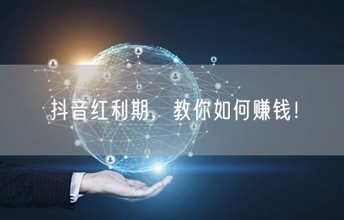 抖音红利期，教你如何赚钱！