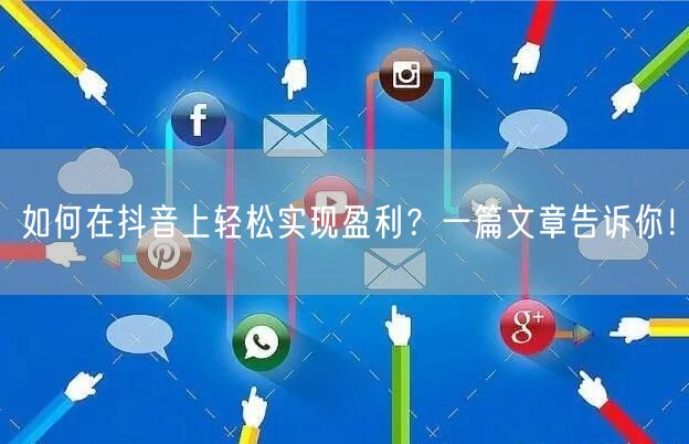 如何在抖音上轻松实现盈利？一篇文章告诉你！