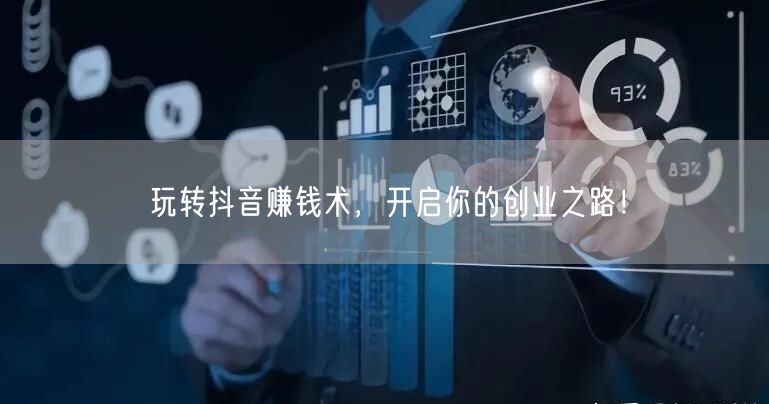 玩转抖音赚钱术，开启你的创业之路！