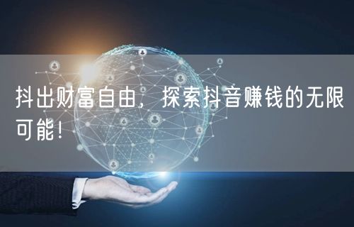 抖出财富自由，探索抖音赚钱的无限可能！