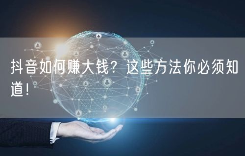 抖音如何赚大钱？这些方法你必须知道！
