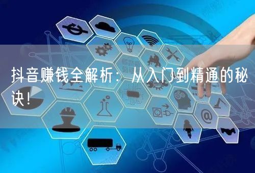 抖音赚钱全解析：从入门到精通的秘诀！