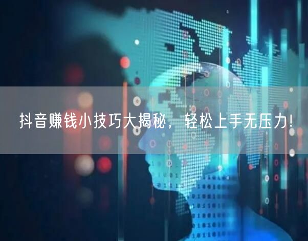 抖音赚钱小技巧大揭秘，轻松上手无压力！