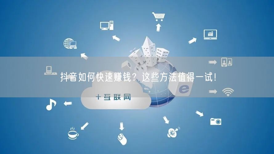 抖音如何快速赚钱？这些方法值得一试！