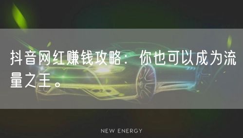 抖音网红赚钱攻略：你也可以成为流量之王。