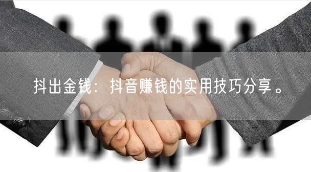 抖出金钱：抖音赚钱的实用技巧分享。